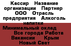 Кассир › Название организации ­ Партнер, ООО › Отрасль предприятия ­ Алкоголь, напитки › Минимальный оклад ­ 27 000 - Все города Работа » Вакансии   . Крым,Новый Свет